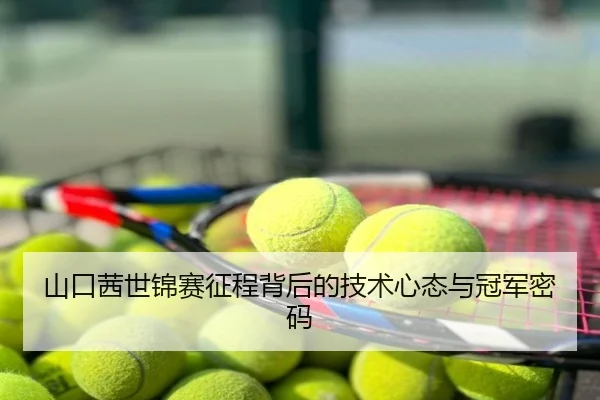 山口茜世锦赛征程背后的技术心态与冠军密码