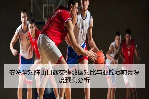安洗莹对阵山口茜交锋数据对比与亚锦赛前景深度预测分析